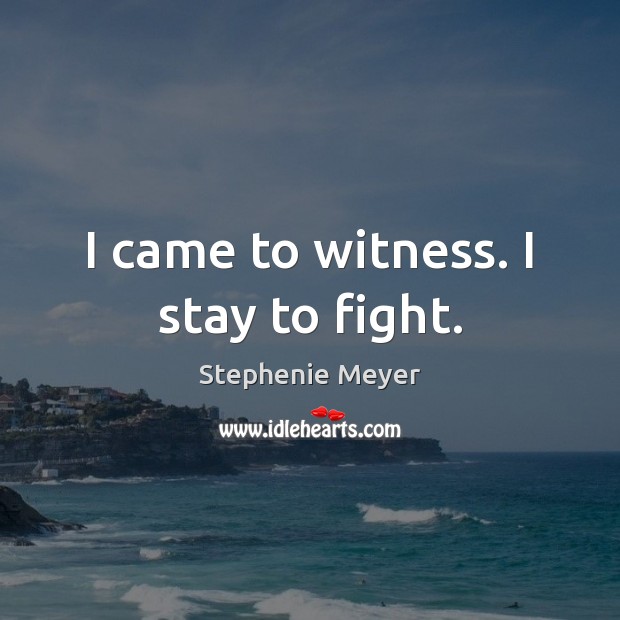 I came to witness. I stay to fight. Stephenie Meyer Picture Quote