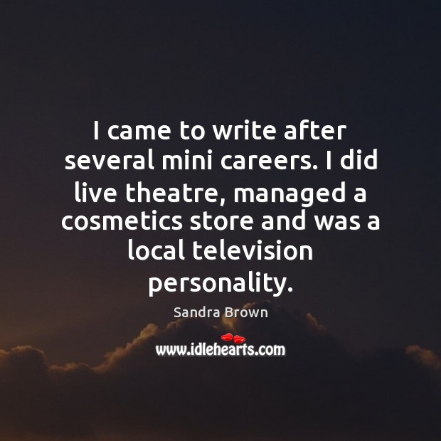 I came to write after several mini careers. I did live theatre, Sandra Brown Picture Quote