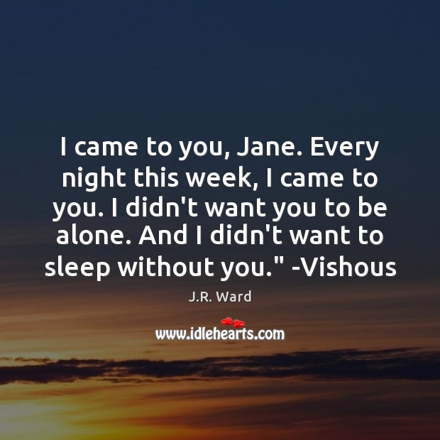 I came to you, Jane. Every night this week, I came to J.R. Ward Picture Quote