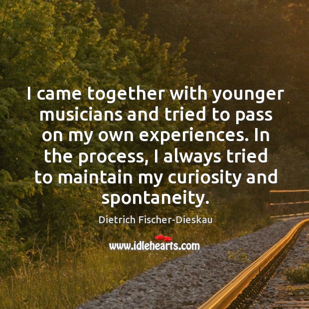 I came together with younger musicians and tried to pass on my own experiences. Dietrich Fischer-Dieskau Picture Quote