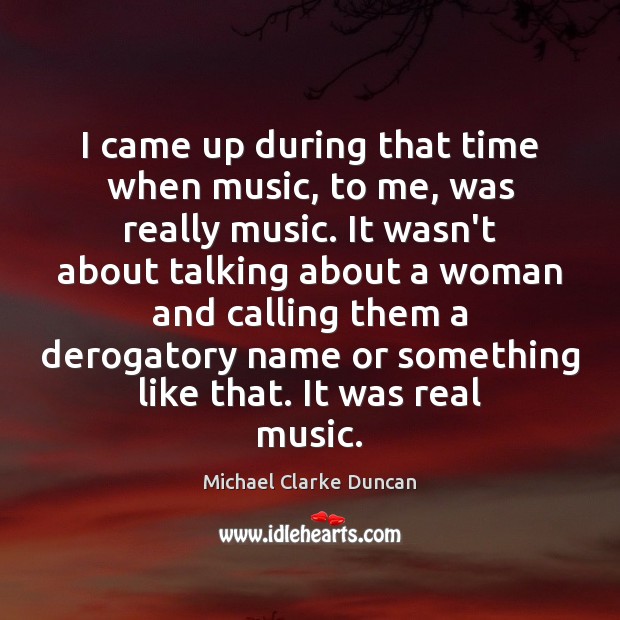 I came up during that time when music, to me, was really Michael Clarke Duncan Picture Quote