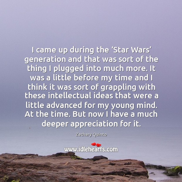 I came up during the ‘star wars’ generation and that was sort of the thing I plugged into much more. Zachary Quinto Picture Quote