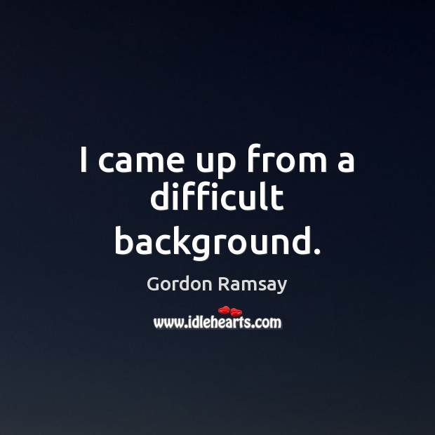 I came up from a difficult background. Gordon Ramsay Picture Quote