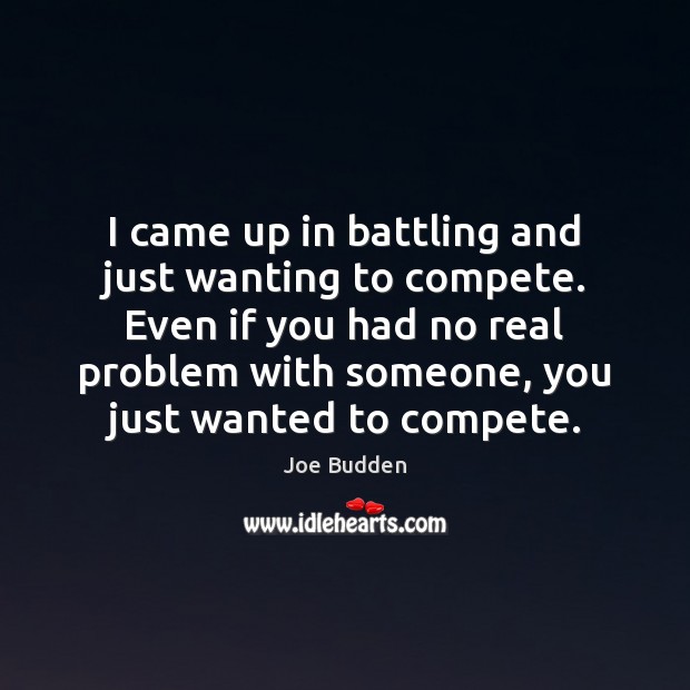 I came up in battling and just wanting to compete. Even if Joe Budden Picture Quote