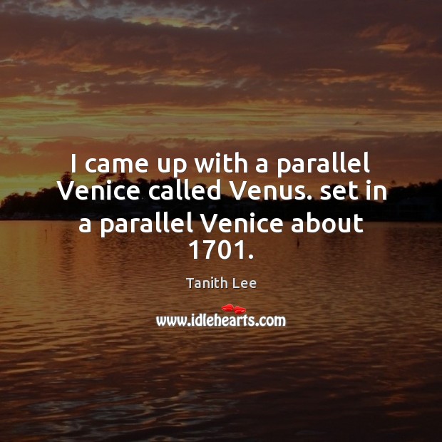 I came up with a parallel Venice called Venus. set in a parallel Venice about 1701. Tanith Lee Picture Quote