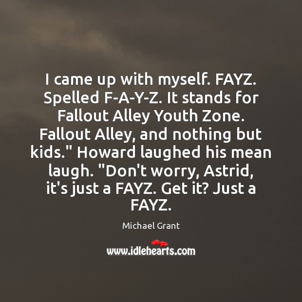 I came up with myself. FAYZ. Spelled F-A-Y-Z. It stands for Fallout Michael Grant Picture Quote
