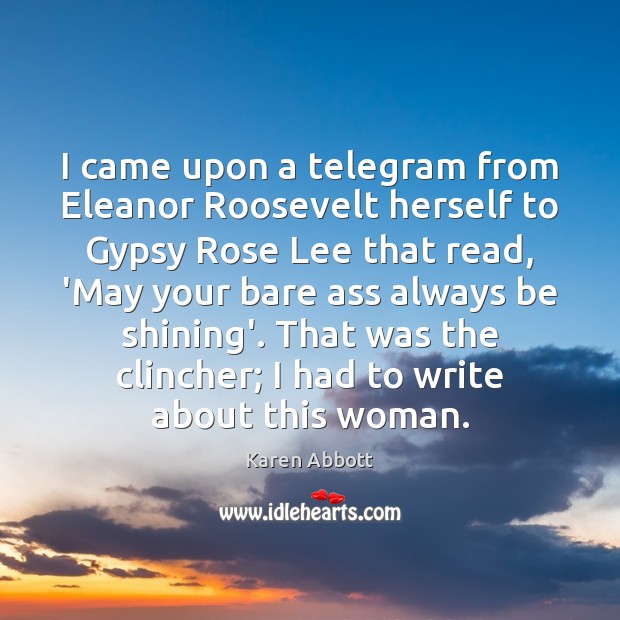 I came upon a telegram from Eleanor Roosevelt herself to Gypsy Rose Karen Abbott Picture Quote