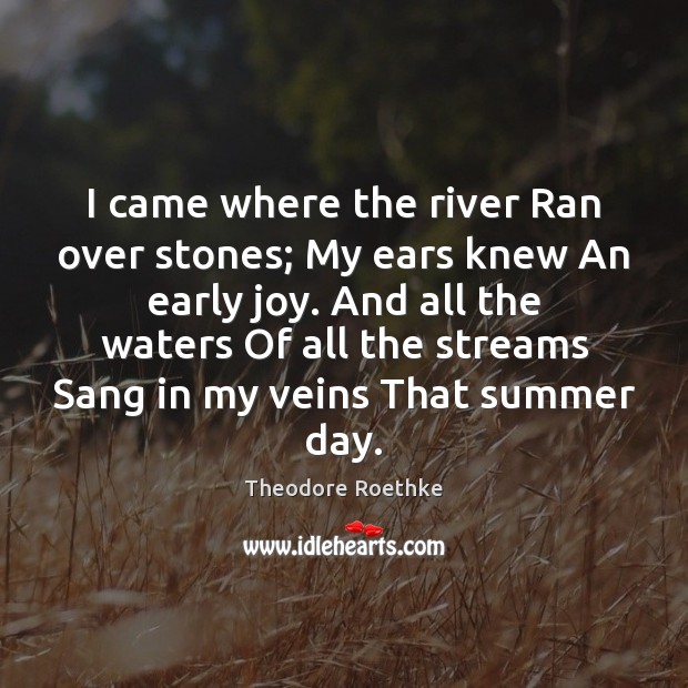 I came where the river Ran over stones; My ears knew An 