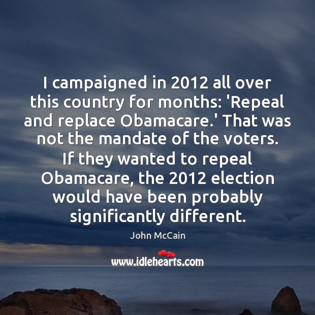 I campaigned in 2012 all over this country for months: ‘Repeal and replace 