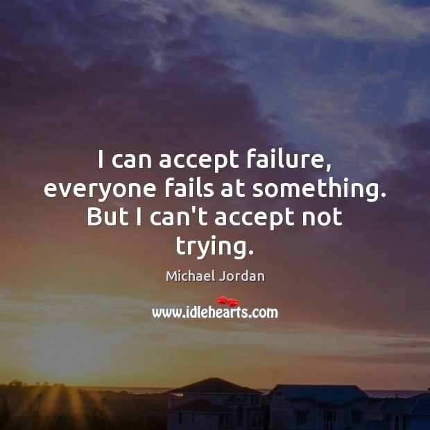 I can accept failure, everyone fails at something. But I can’t accept not trying. Michael Jordan Picture Quote