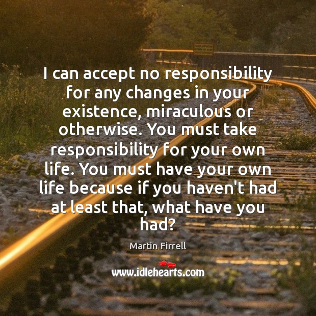 I can accept no responsibility for any changes in your existence, miraculous Martin Firrell Picture Quote