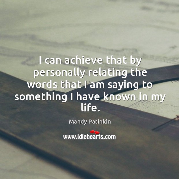 I can achieve that by personally relating the words that I am saying to something I have known in my life. Mandy Patinkin Picture Quote