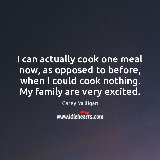 I can actually cook one meal now, as opposed to before, when Carey Mulligan Picture Quote