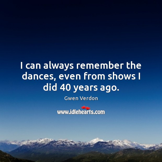 I can always remember the dances, even from shows I did 40 years ago. Image