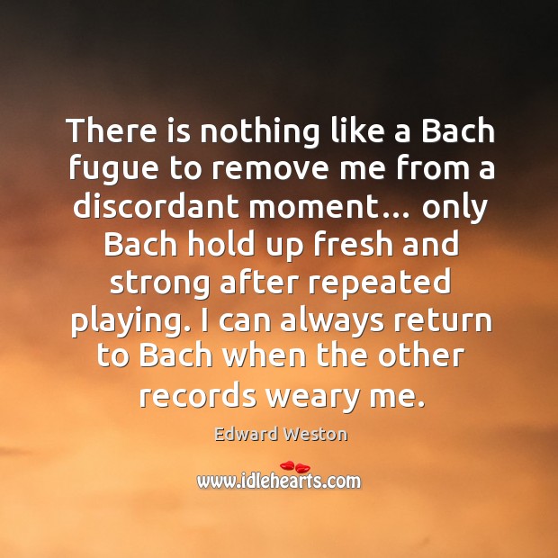 I can always return to bach when the other records weary me. Image