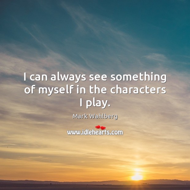 I can always see something of myself in the characters I play. Mark Wahlberg Picture Quote