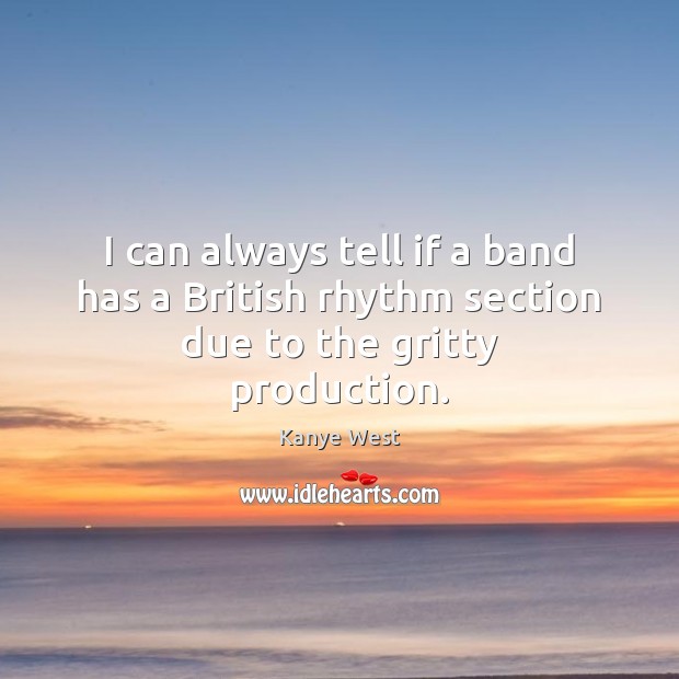 I can always tell if a band has a British rhythm section due to the gritty production. Kanye West Picture Quote