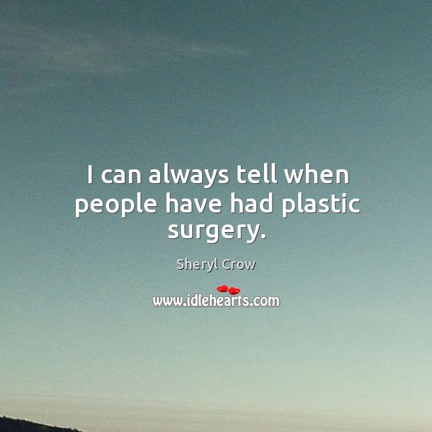 I can always tell when people have had plastic surgery. Sheryl Crow Picture Quote