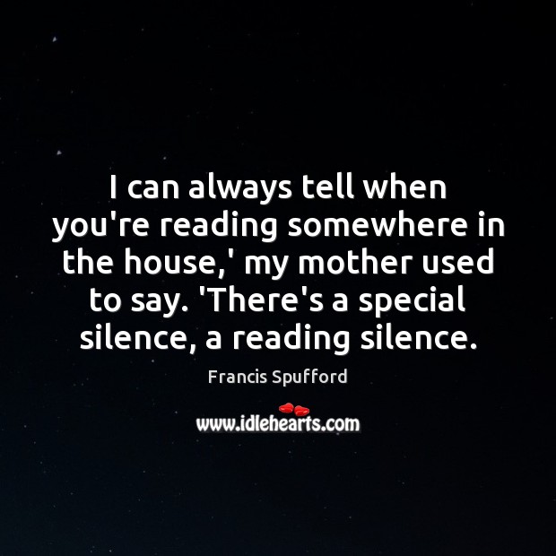 I can always tell when you’re reading somewhere in the house,’ Francis Spufford Picture Quote