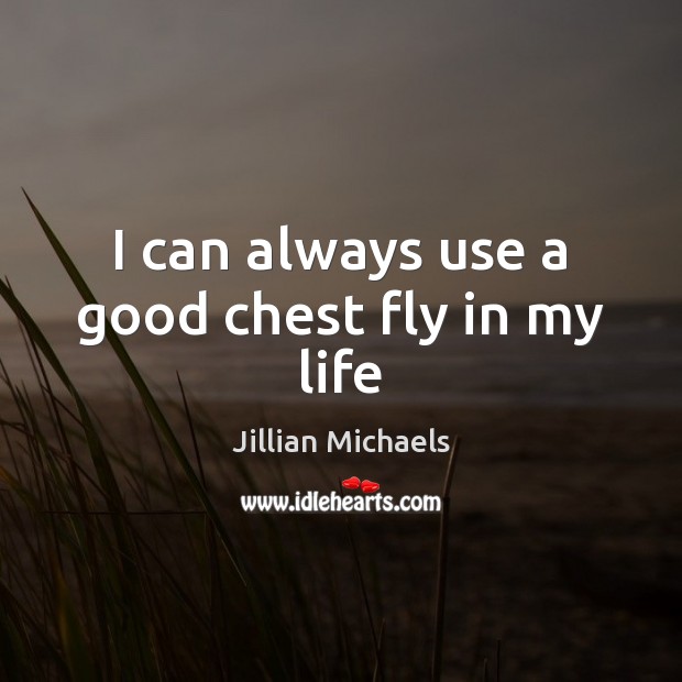 I can always use a good chest fly in my life Jillian Michaels Picture Quote