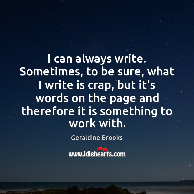 I can always write. Sometimes, to be sure, what I write is Geraldine Brooks Picture Quote