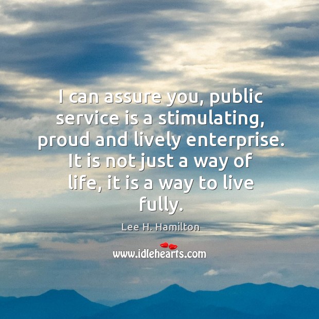 I can assure you, public service is a stimulating, proud and lively enterprise. Lee H. Hamilton Picture Quote