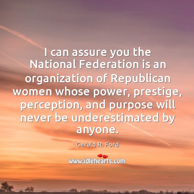 I can assure you the National Federation is an organization of Republican Gerald R. Ford Picture Quote