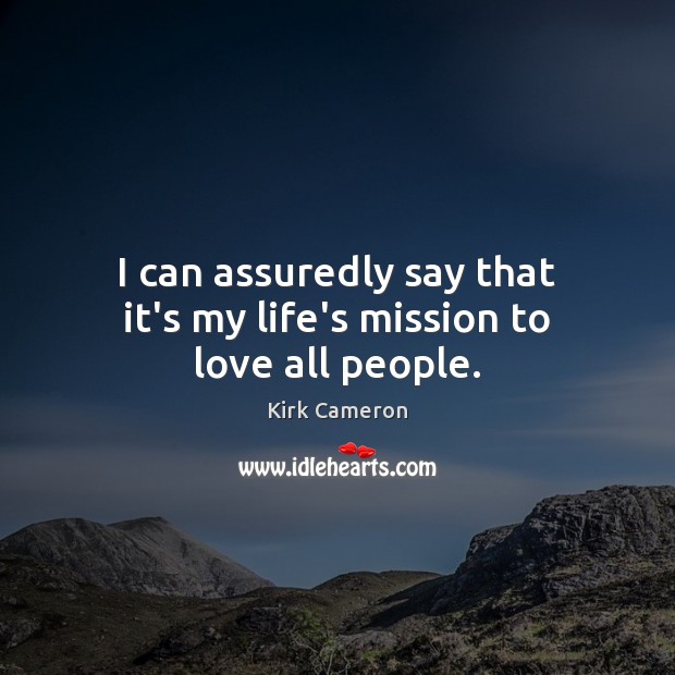 I can assuredly say that it’s my life’s mission to love all people. Kirk Cameron Picture Quote