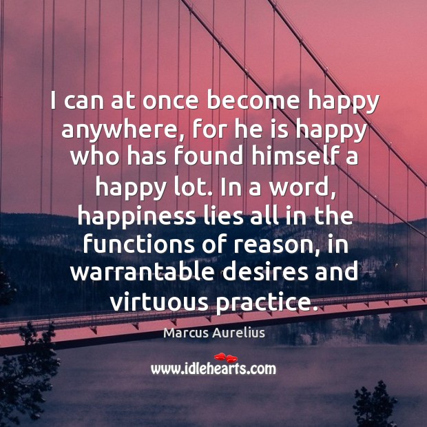 I can at once become happy anywhere, for he is happy who Marcus Aurelius Picture Quote