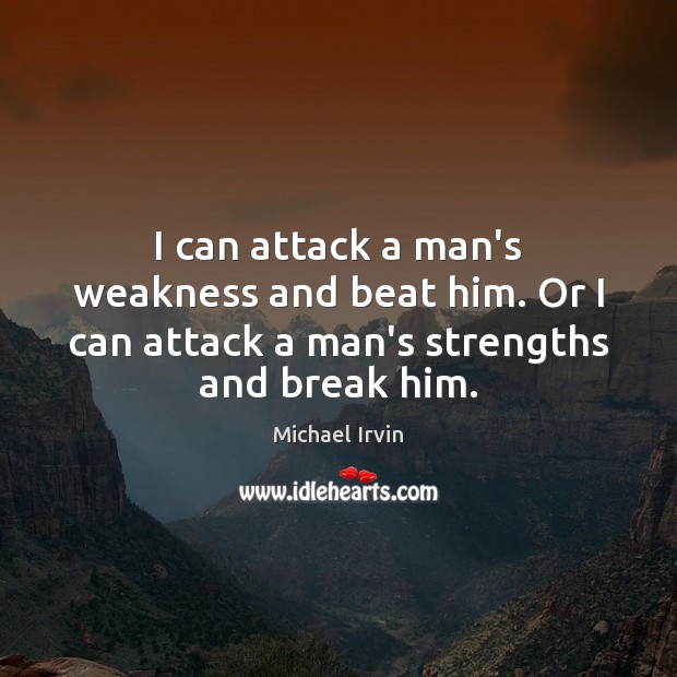 I can attack a man’s weakness and beat him. Or I can Michael Irvin Picture Quote