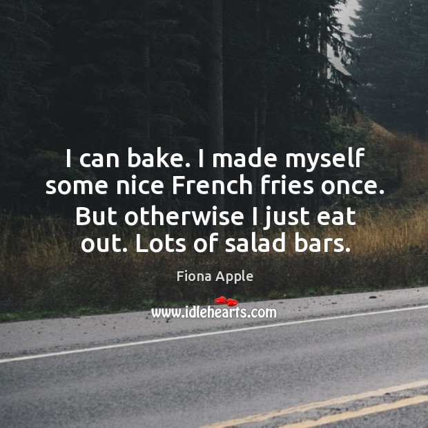 I can bake. I made myself some nice French fries once. But Fiona Apple Picture Quote