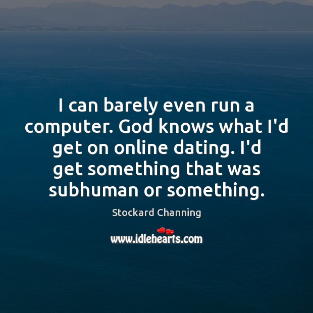 I can barely even run a computer. God knows what I’d get Stockard Channing Picture Quote