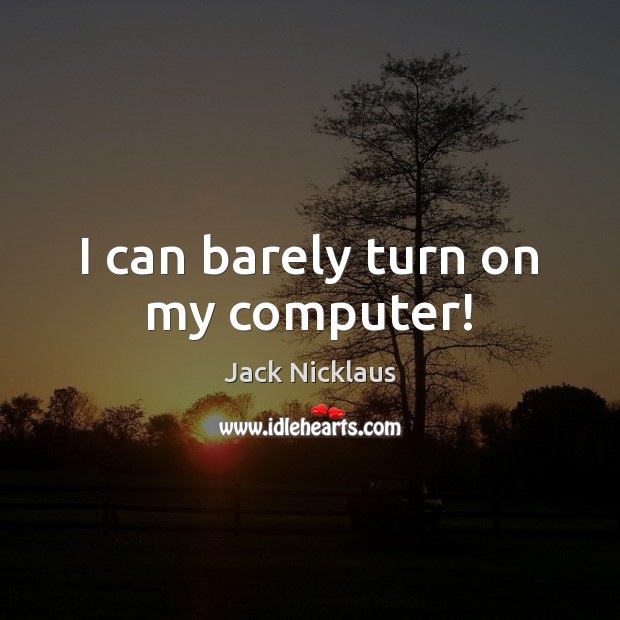 I can barely turn on my computer! Computers Quotes Image