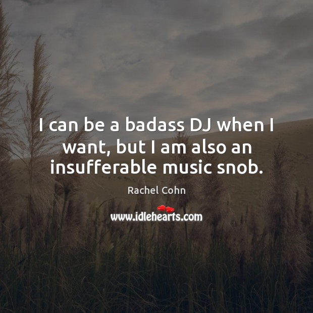 I can be a badass DJ when I want, but I am also an insufferable music snob. Rachel Cohn Picture Quote