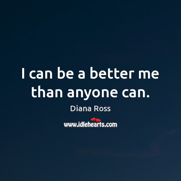 I can be a better me than anyone can. Diana Ross Picture Quote