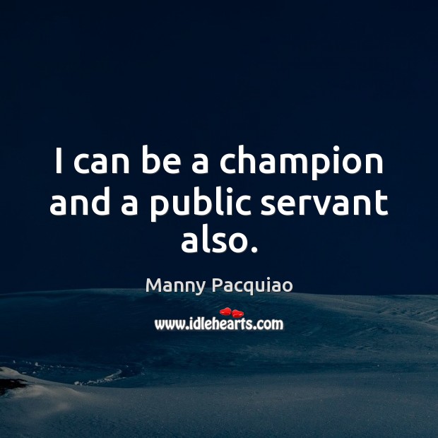 I can be a champion and a public servant also. Manny Pacquiao Picture Quote