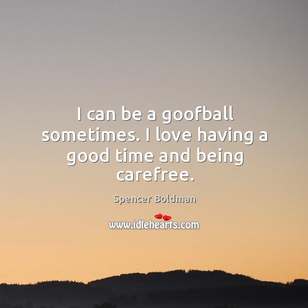 I can be a goofball sometimes. I love having a good time and being carefree. Spencer Boldman Picture Quote