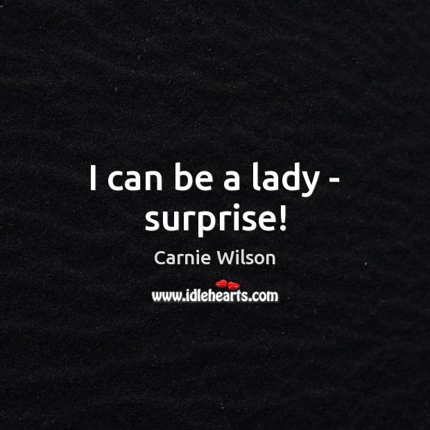 I can be a lady – surprise! Carnie Wilson Picture Quote