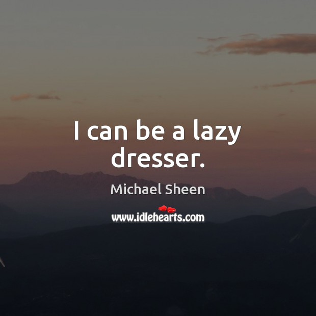 I can be a lazy dresser. Michael Sheen Picture Quote