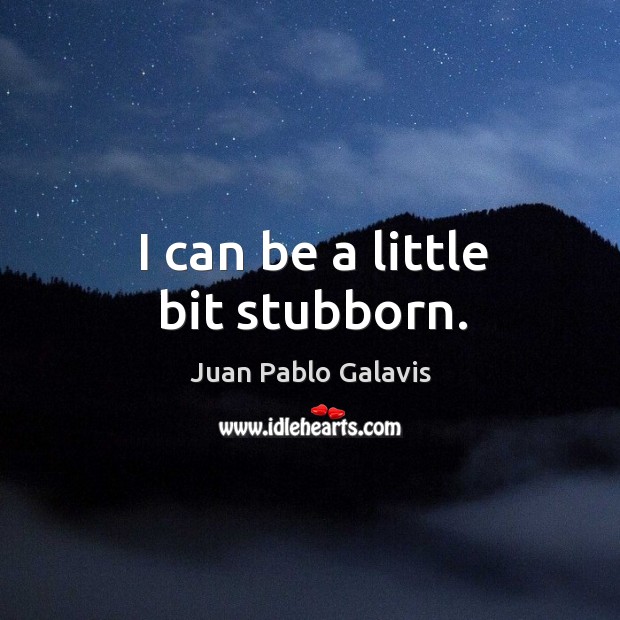 I can be a little bit stubborn. Juan Pablo Galavis Picture Quote