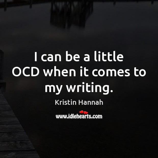 I can be a little OCD when it comes to my writing. Kristin Hannah Picture Quote