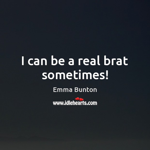 I can be a real brat sometimes! Emma Bunton Picture Quote