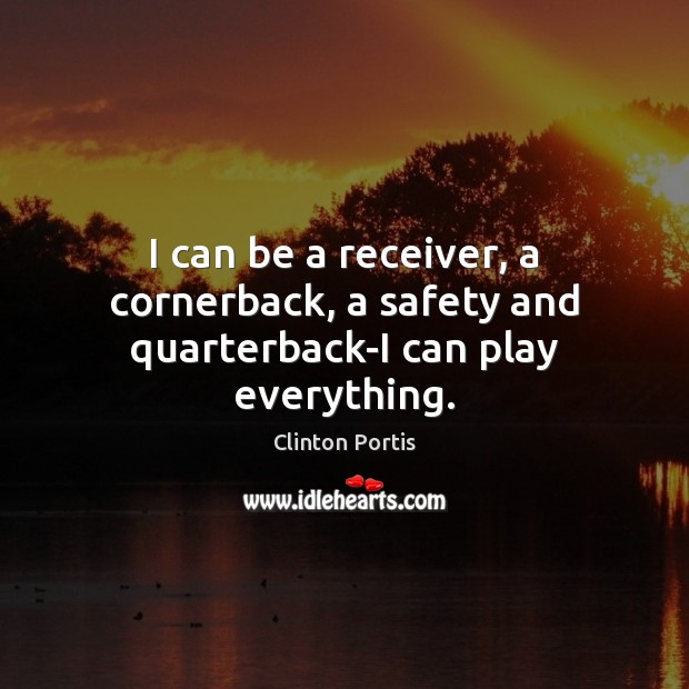 I can be a receiver, a cornerback, a safety and quarterback-I can play everything. Clinton Portis Picture Quote