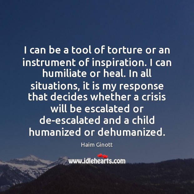 I can be a tool of torture or an instrument of inspiration. Haim Ginott Picture Quote