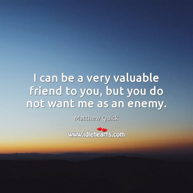 I can be a very valuable friend to you, but you do not want me as an enemy. Enemy Quotes Image