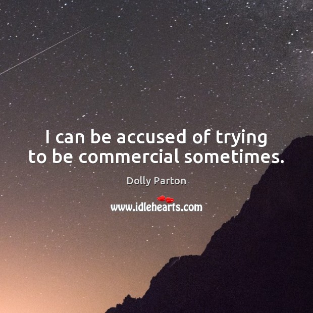 I can be accused of trying to be commercial sometimes. Dolly Parton Picture Quote