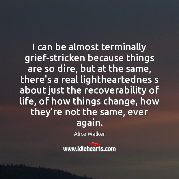 I can be almost terminally grief-stricken because things are so dire, but Alice Walker Picture Quote