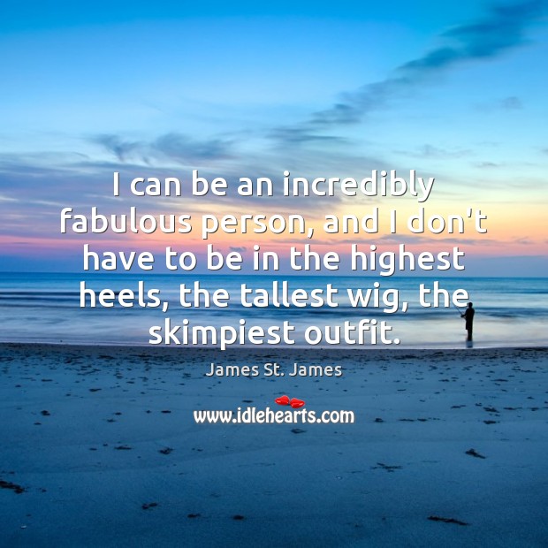 I can be an incredibly fabulous person, and I don’t have to James St. James Picture Quote