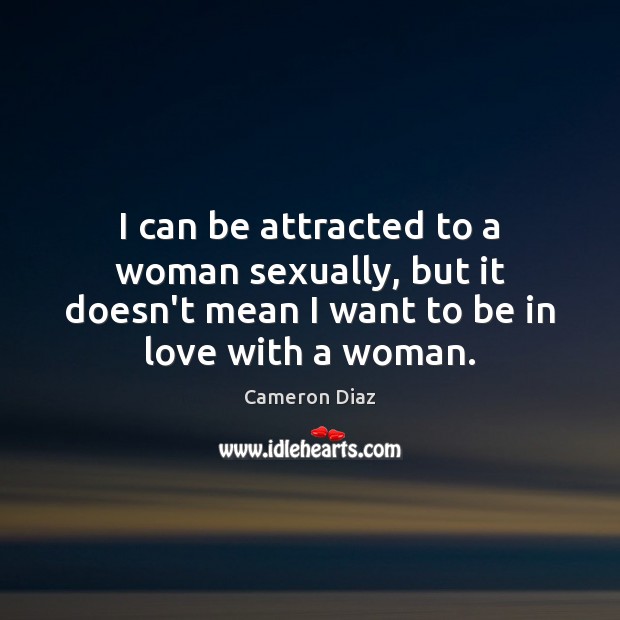 I can be attracted to a woman sexually, but it doesn’t mean Cameron Diaz Picture Quote