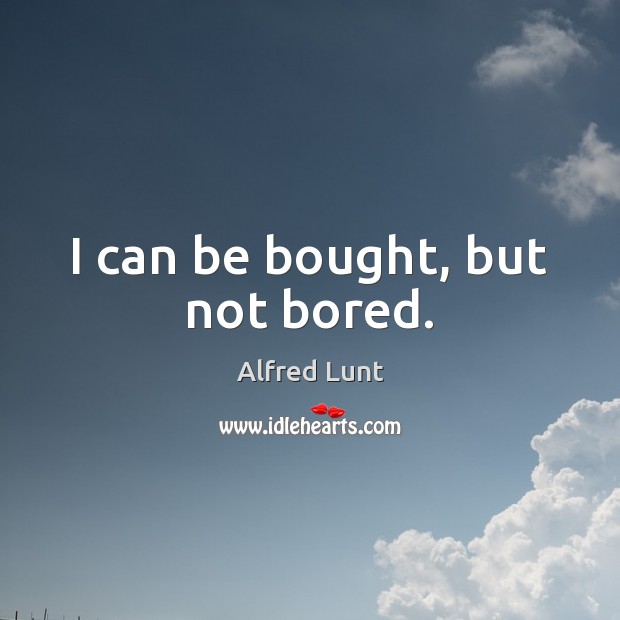 I can be bought, but not bored. Image